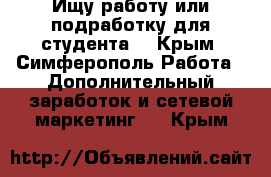 Ищу работу или подработку для студента. - Крым, Симферополь Работа » Дополнительный заработок и сетевой маркетинг   . Крым